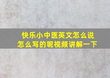 快乐小中医英文怎么说怎么写的呢视频讲解一下