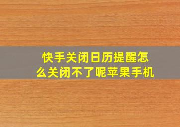 快手关闭日历提醒怎么关闭不了呢苹果手机