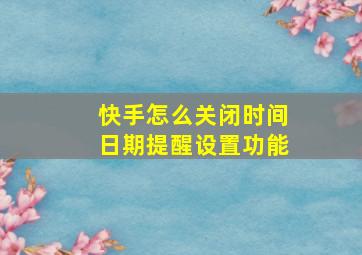 快手怎么关闭时间日期提醒设置功能