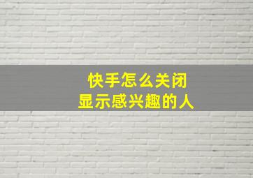 快手怎么关闭显示感兴趣的人