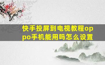 快手投屏到电视教程oppo手机能用吗怎么设置