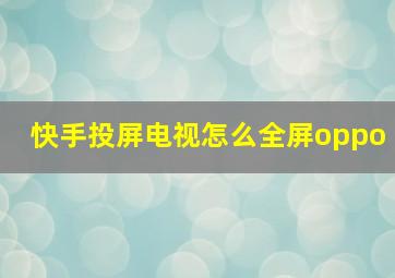 快手投屏电视怎么全屏oppo