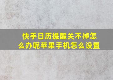 快手日历提醒关不掉怎么办呢苹果手机怎么设置