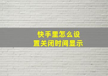 快手里怎么设置关闭时间显示