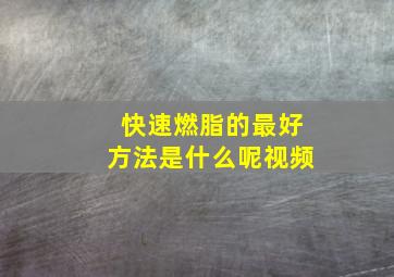 快速燃脂的最好方法是什么呢视频