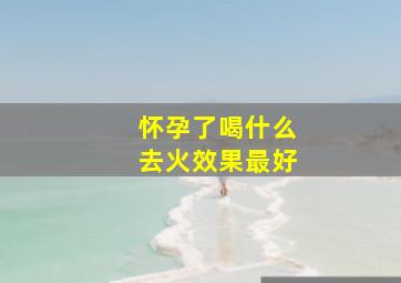 怀孕了喝什么去火效果最好