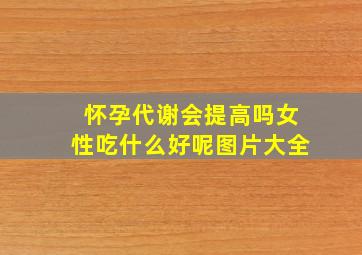 怀孕代谢会提高吗女性吃什么好呢图片大全