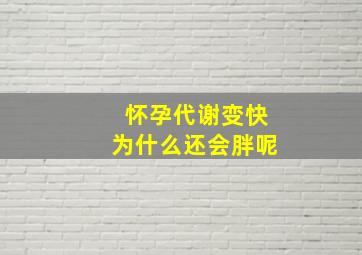 怀孕代谢变快为什么还会胖呢