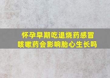 怀孕早期吃退烧药感冒咳嗽药会影响胎心生长吗