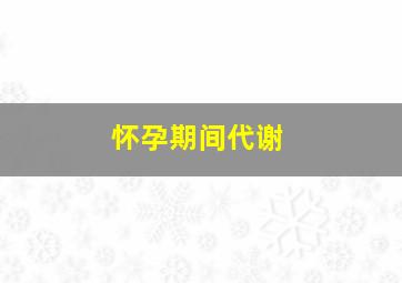 怀孕期间代谢