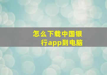 怎么下载中国银行app到电脑