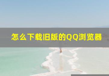 怎么下载旧版的QQ浏览器