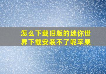 怎么下载旧版的迷你世界下载安装不了呢苹果