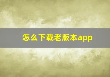 怎么下载老版本app