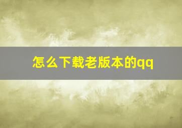 怎么下载老版本的qq