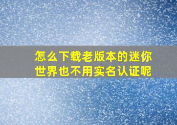 怎么下载老版本的迷你世界也不用实名认证呢