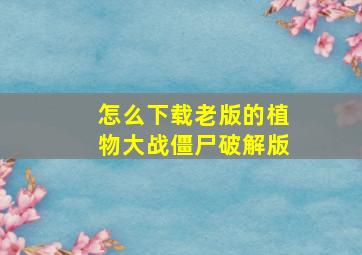 怎么下载老版的植物大战僵尸破解版