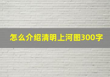 怎么介绍清明上河图300字