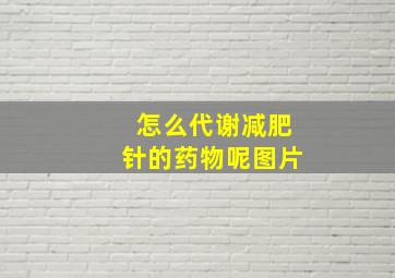 怎么代谢减肥针的药物呢图片