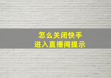 怎么关闭快手进入直播间提示