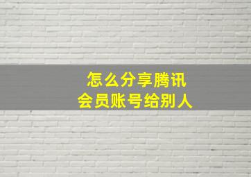 怎么分享腾讯会员账号给别人