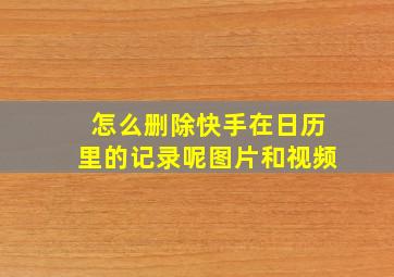 怎么删除快手在日历里的记录呢图片和视频