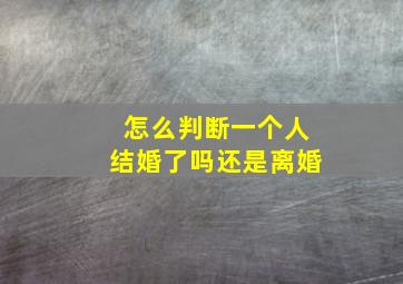 怎么判断一个人结婚了吗还是离婚