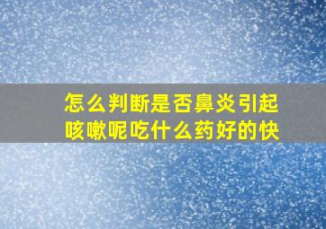 怎么判断是否鼻炎引起咳嗽呢吃什么药好的快