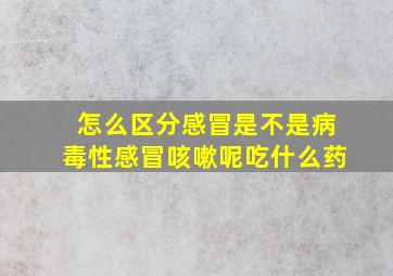 怎么区分感冒是不是病毒性感冒咳嗽呢吃什么药