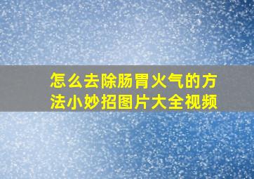 怎么去除肠胃火气的方法小妙招图片大全视频