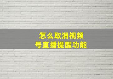 怎么取消视频号直播提醒功能