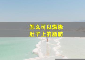 怎么可以燃烧肚子上的脂肪