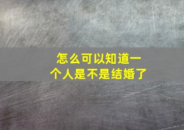 怎么可以知道一个人是不是结婚了