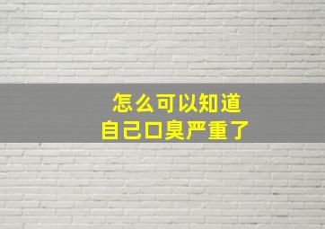 怎么可以知道自己口臭严重了