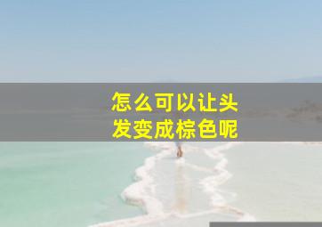 怎么可以让头发变成棕色呢