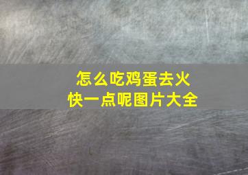 怎么吃鸡蛋去火快一点呢图片大全