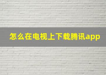 怎么在电视上下载腾讯app