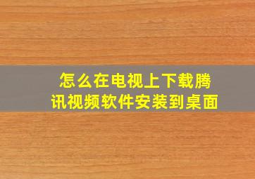 怎么在电视上下载腾讯视频软件安装到桌面