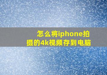 怎么将iphone拍摄的4k视频存到电脑