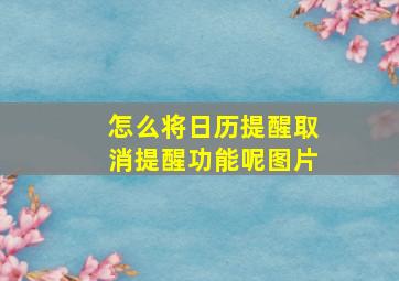 怎么将日历提醒取消提醒功能呢图片