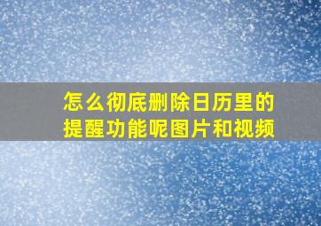 怎么彻底删除日历里的提醒功能呢图片和视频