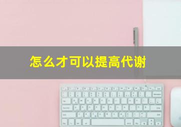 怎么才可以提高代谢