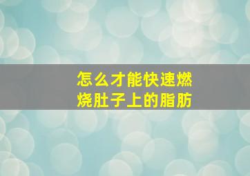 怎么才能快速燃烧肚子上的脂肪