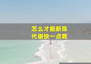 怎么才能新陈代谢快一点呢