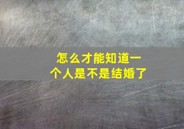 怎么才能知道一个人是不是结婚了