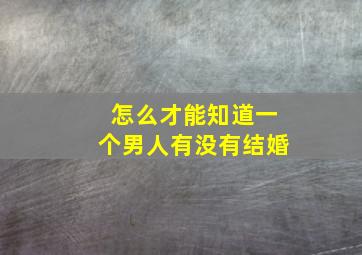 怎么才能知道一个男人有没有结婚