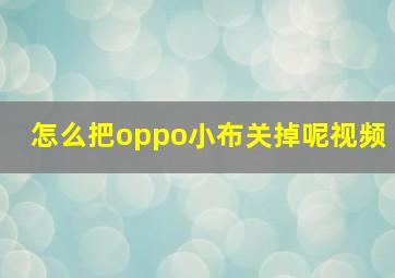 怎么把oppo小布关掉呢视频