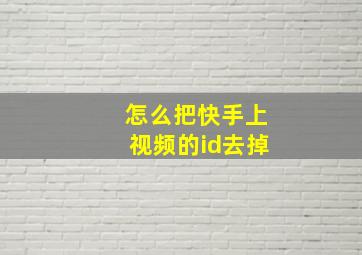 怎么把快手上视频的id去掉