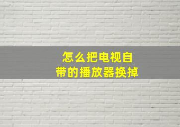 怎么把电视自带的播放器换掉