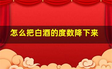 怎么把白酒的度数降下来